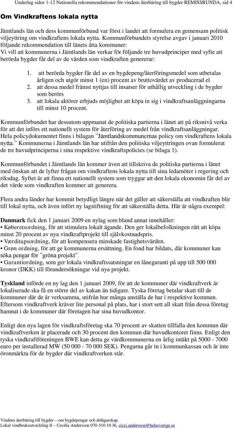 Kommunförbundets styrelse avgav i januari 2010 följande rekommendation till länets åtta kommuner: Vi vill att kommunerna i Jämtlands län verkar för följande tre huvudprinciper med syfte att berörda