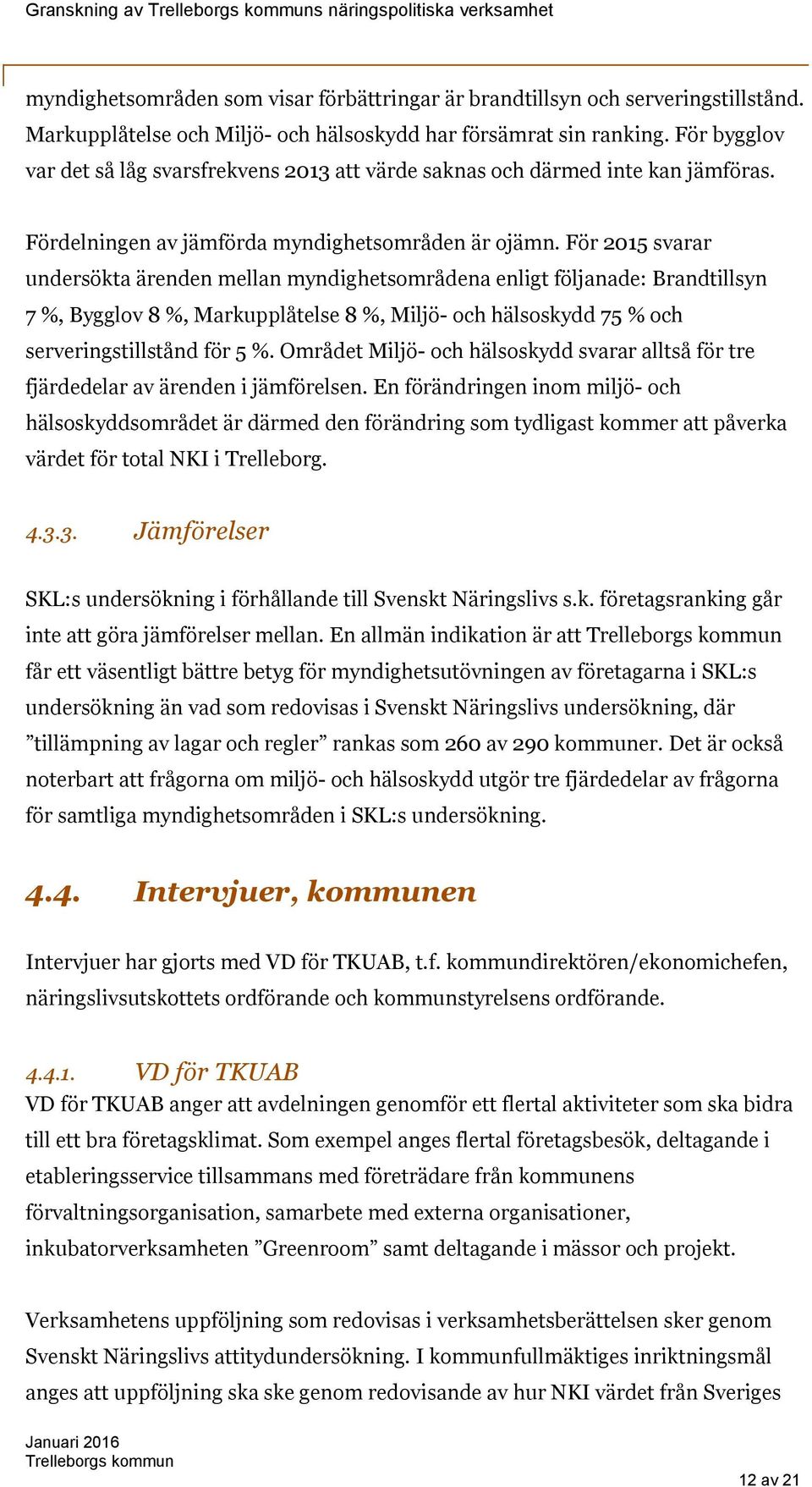 För 2015 svarar undersökta ärenden mellan myndighetsområdena enligt följanade: Brandtillsyn 7 %, Bygglov 8 %, Markupplåtelse 8 %, Miljö- och hälsoskydd 75 % och serveringstillstånd för 5 %.