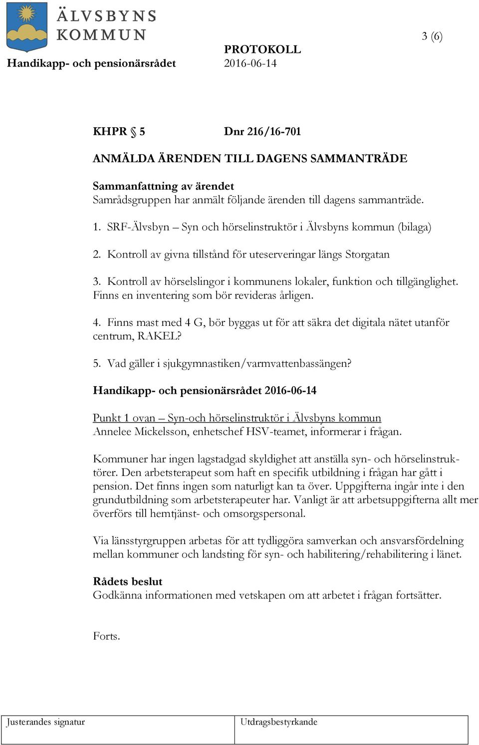 Kontroll av hörselslingor i kommunens lokaler, funktion och tillgänglighet. Finns en inventering som bör revideras årligen. 4.