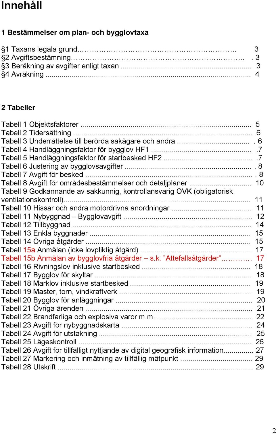 ...7 Tabell 6 Justering av bygglovsavgifter.... 8 Tabell 7 Avgift för besked.... 8 Tabell 8 Avgift för områdesbestämmelser och detaljplaner.