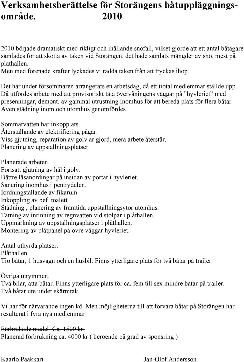 plåthallen. Men med förenade krafter lyckades vi rädda taken från att tryckas ihop. Det har under försommaren arrangerats en arbetsdag, då ett tiotal medlemmar ställde upp.