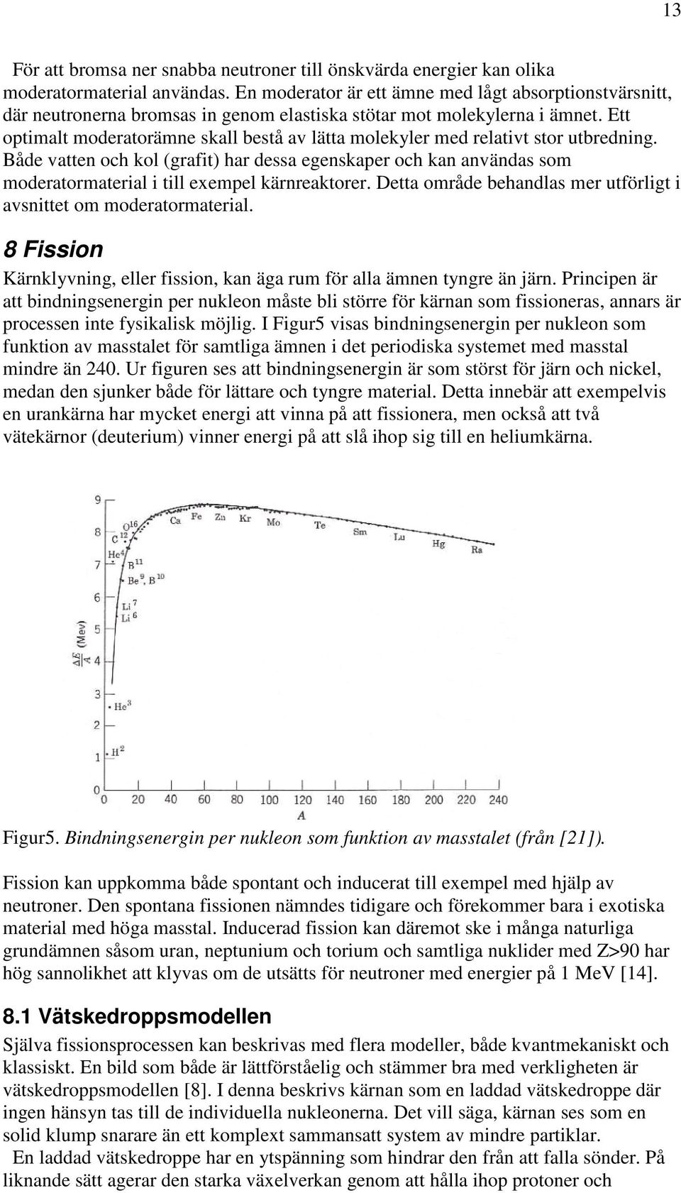 Ett optimalt moderatorämne skall bestå av lätta molekyler med relativt stor utbredning.