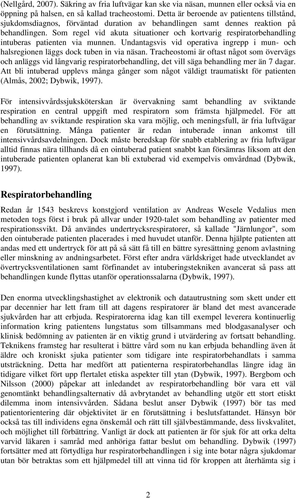 Som regel vid akuta situationer och kortvarig respiratorbehandling intuberas patienten via munnen. Undantagsvis vid operativa ingrepp i mun- och halsregionen läggs dock tuben in via näsan.