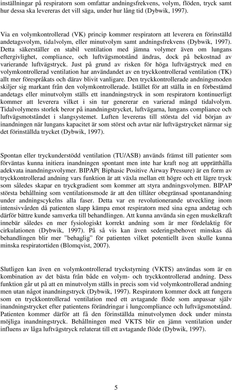 Detta säkerställer en stabil ventilation med jämna volymer även om lungans eftergivlighet, compliance, och luftvägsmotstånd ändras, dock på bekostnad av varierande luftvägstryck.