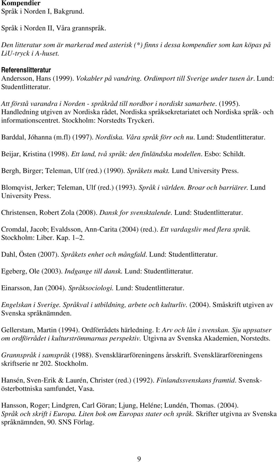 Att förstå varandra i Norden - språkråd till nordbor i nordiskt samarbete. (1995). Handledning utgiven av Nordiska rådet, Nordiska språksekretariatet och Nordiska språk- och informationscentret.