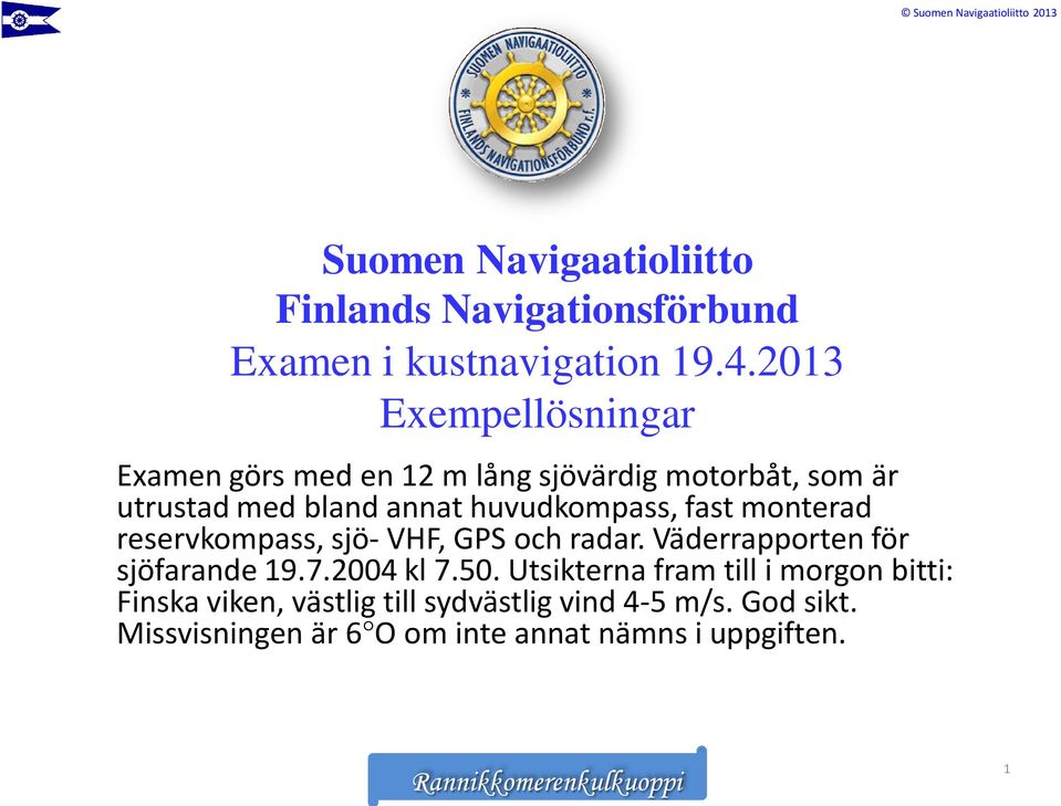 huvudkompass, fast monterad reservkompass, sjö- VHF, GPS och radar. Väderrapporten för sjöfarande 19.7.2004 kl 7.