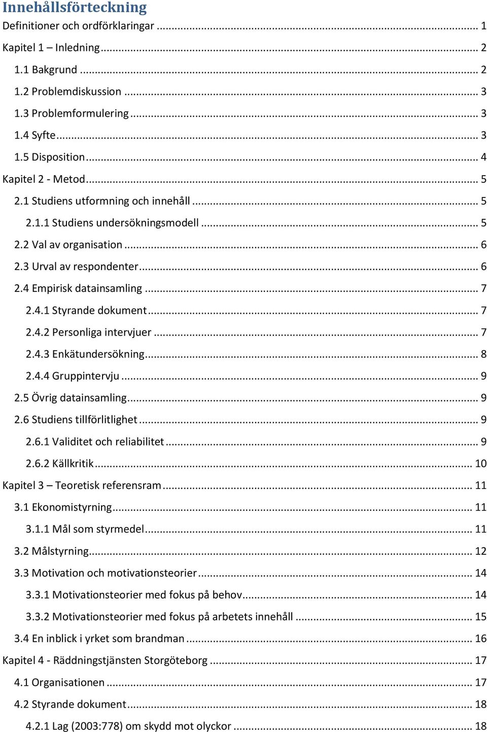 .. 7 2.4.1 Styrande dokument... 7 2.4.2 Personliga intervjuer... 7 2.4.3 Enkätundersökning... 8 2.4.4 Gruppintervju... 9 2.5 Övrig datainsamling... 9 2.6 Studiens tillförlitlighet... 9 2.6.1 Validitet och reliabilitet.