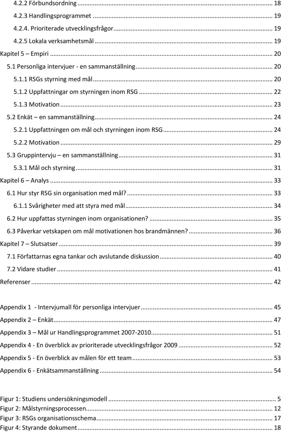 .. 24 5.2.2 Motivation... 29 5.3 Gruppintervju en sammanställning... 31 5.3.1 Mål och styrning... 31 Kapitel 6 Analys... 33 6.1 Hur styr RSG sin organisation med mål?... 33 6.1.1 Svårigheter med att styra med mål.