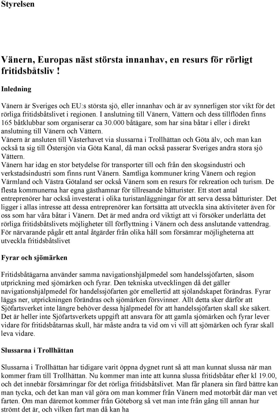 I anslutning till Vänern, Vättern och dess tillflöden finns 165 båtklubbar som organiserar ca 30.000 båtägare, som har sina båtar i eller i direkt anslutning till Vänern och Vättern.