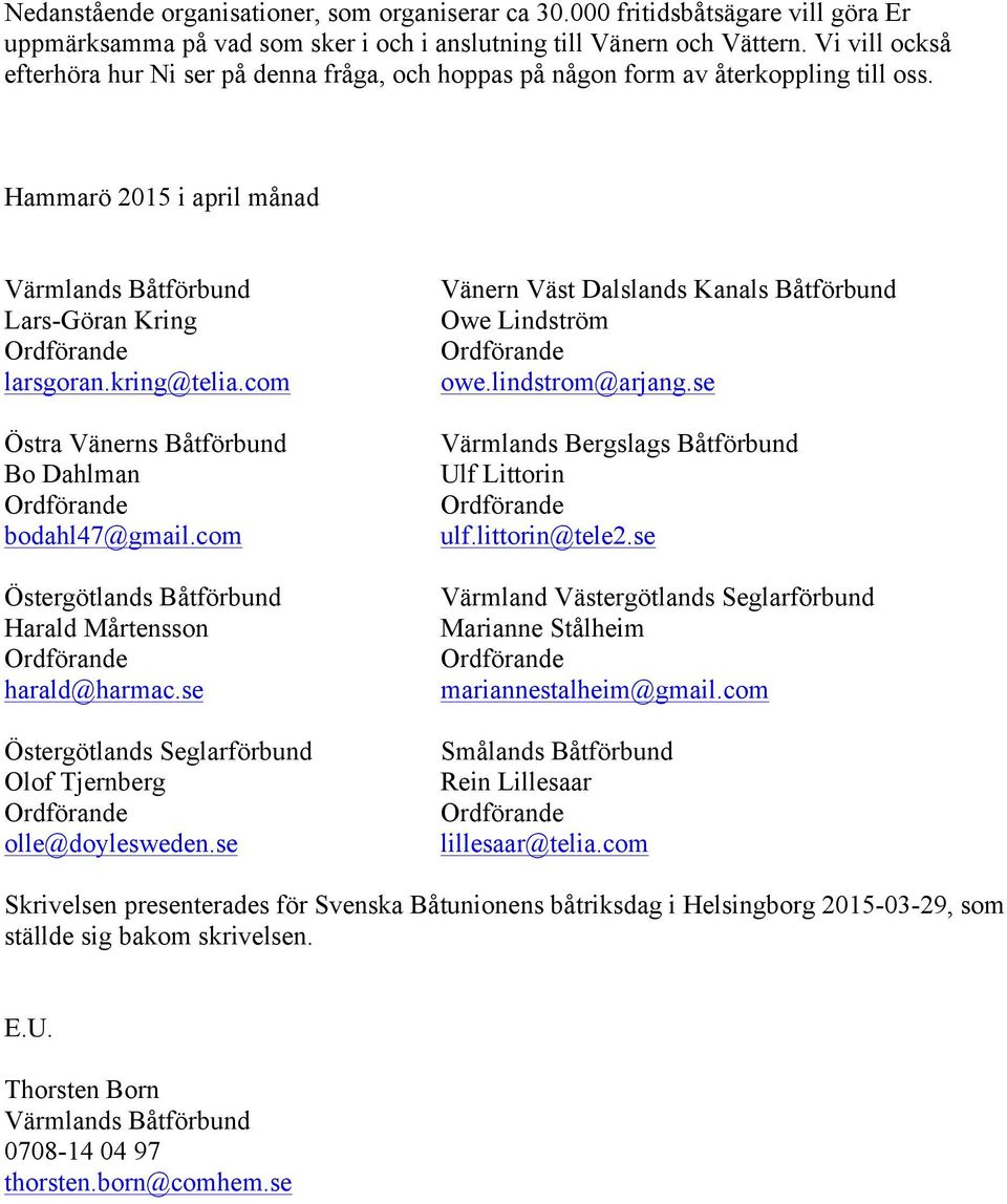 com Östra Vänerns Båtförbund Bo Dahlman bodahl47@gmail.com Östergötlands Båtförbund Harald Mårtensson harald@harmac.se Östergötlands Seglarförbund Olof Tjernberg olle@doylesweden.