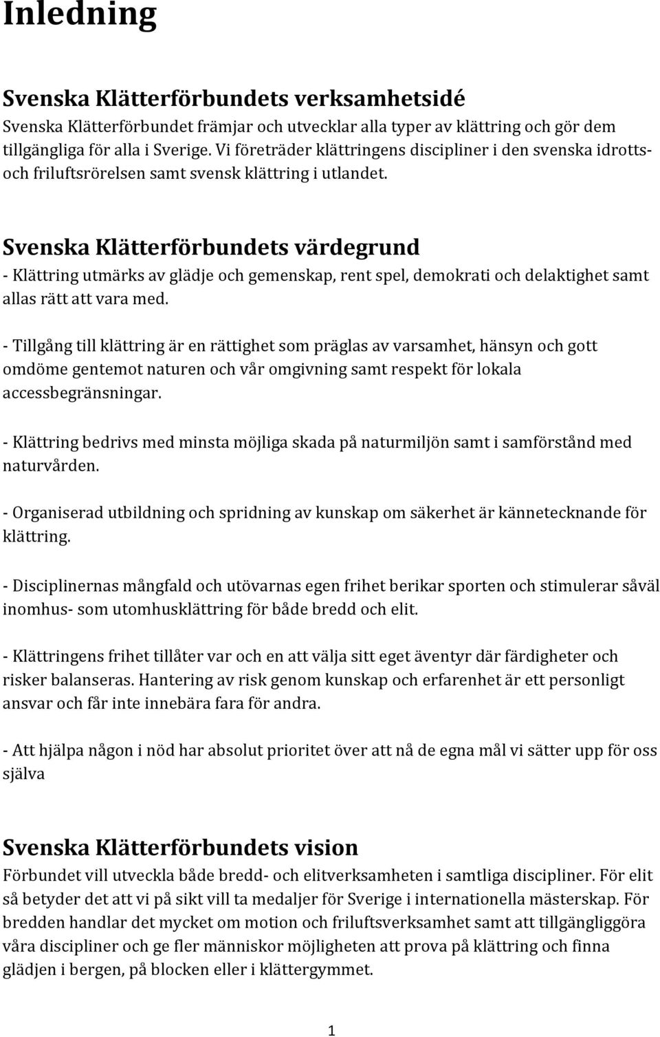 Svenska Klätterförbundets värdegrund Klättring utmärks av glädje och gemenskap, rent spel, demokrati och delaktighet samt allas rätt att vara med.