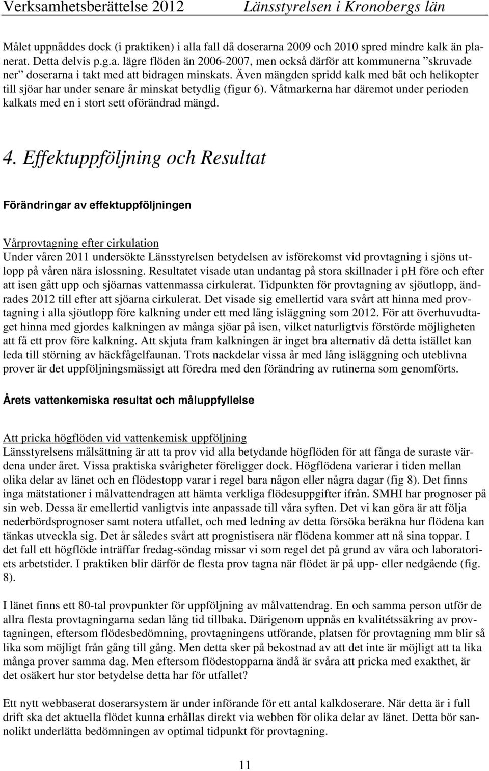 Effektuppföljning och Resultat Förändringar av effektuppföljningen Vårprovtagning efter cirkulation Under våren 2011 undersökte Länsstyrelsen betydelsen av isförekomst vid provtagning i sjöns utlopp