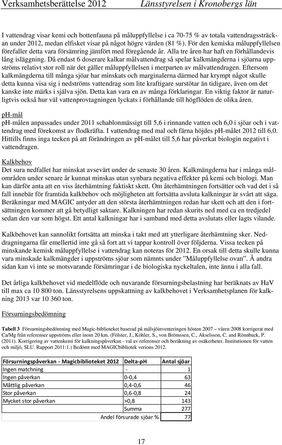 Då endast 6 doserare kalkar målvattendrag så spelar kalkmängderna i sjöarna uppströms relativt stor roll när det gäller måluppfyllelsen i merparten av målvattendragen.