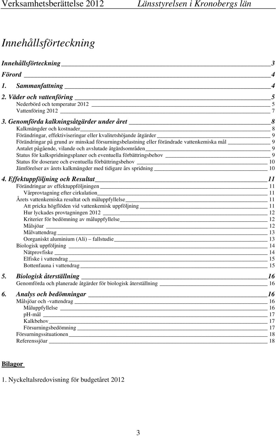 förändrade vattenkemiska mål 9 Antalet pågående, vilande och avslutade åtgärdsområden 9 Status för kalkspridningsplaner och eventuella förbättringsbehov 9 Status för doserare och eventuella