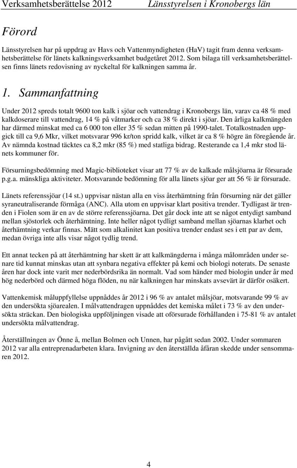 Sammanfattning Under 2012 spreds totalt 9600 ton kalk i sjöar och vattendrag i Kronobergs län, varav ca 48 % med kalkdoserare till vattendrag, 14 % på våtmarker och ca 38 % direkt i sjöar.