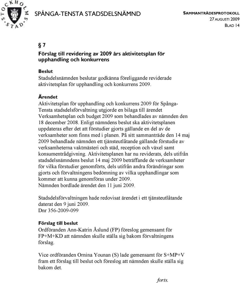 december 2008. Enligt nämndens beslut ska aktivitetsplanen uppdateras efter det att förstudier gjorts gällande en del av de verksamheter som finns med i planen.