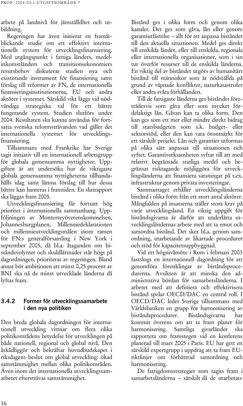 internationella finansieringsinstitutionerna, EU och andra aktörer i systemet. Särskild vikt läggs vid nödvändiga strategiska val för ett bättre fungerande system. Studien slutförs under 2004.
