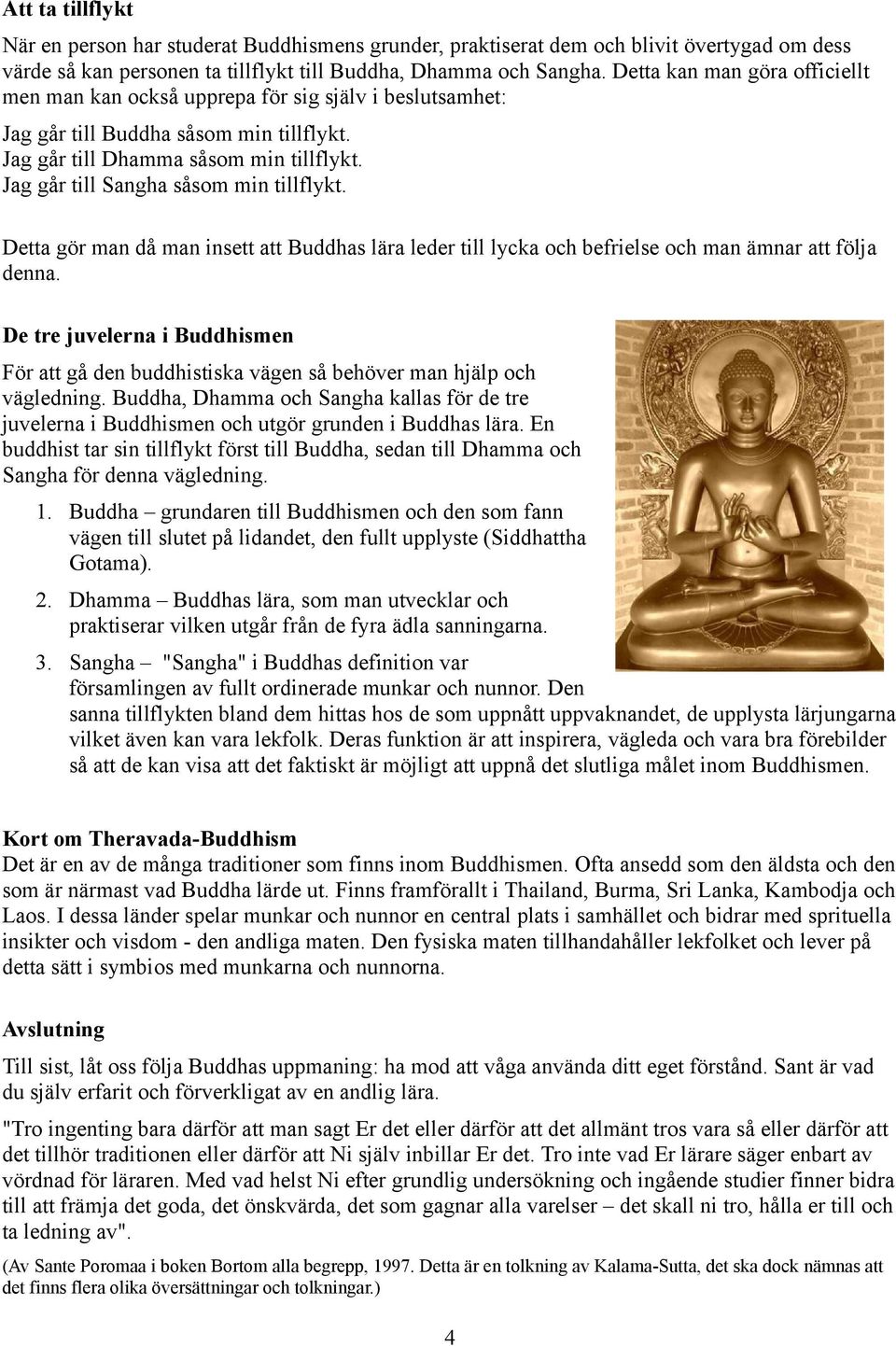 Jag går till Sangha såsom min tillflykt. Detta gör man då man insett att Buddhas lära leder till lycka och befrielse och man ämnar att följa denna.