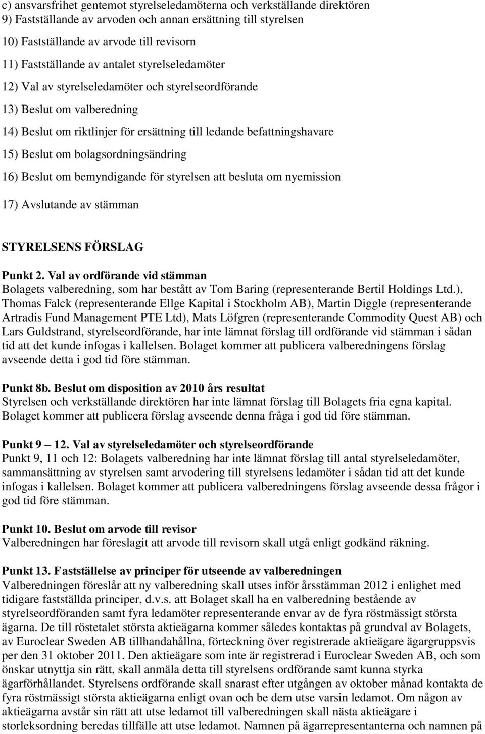 bolagsordningsändring 16) Beslut om bemyndigande för styrelsen att besluta om nyemission 17) Avslutande av stämman STYRELSENS FÖRSLAG Punkt 2.