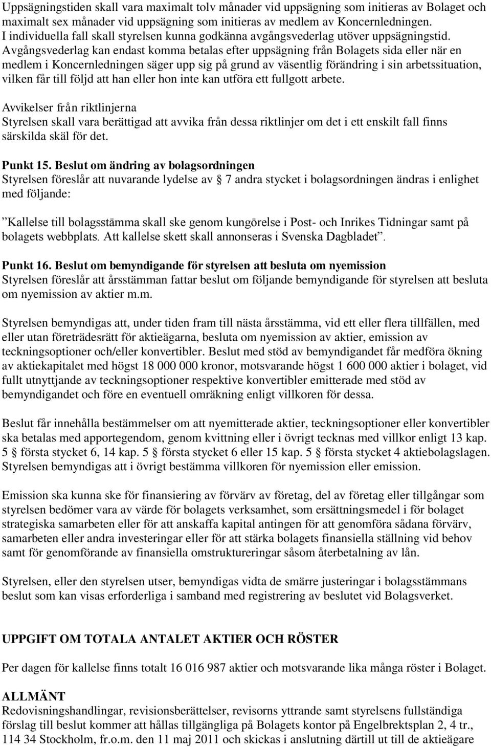 Avgångsvederlag kan endast komma betalas efter uppsägning från Bolagets sida eller när en medlem i Koncernledningen säger upp sig på grund av väsentlig förändring i sin arbetssituation, vilken får