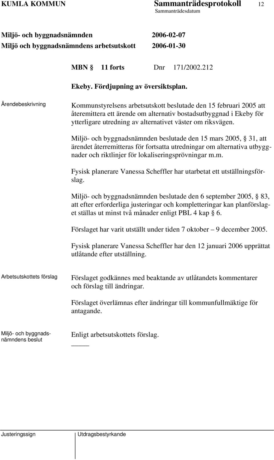 Miljö- och byggnadsnämnden ade den 15 mars 2005, 31, att ärendet återremitteras för fortsatta utredningar om alternativa utbyggnader och riktlinjer för lokaliseringsprövningar m.m. Fysisk planerare Vanessa Scheffler har utarbetat ett utställningsförslag.