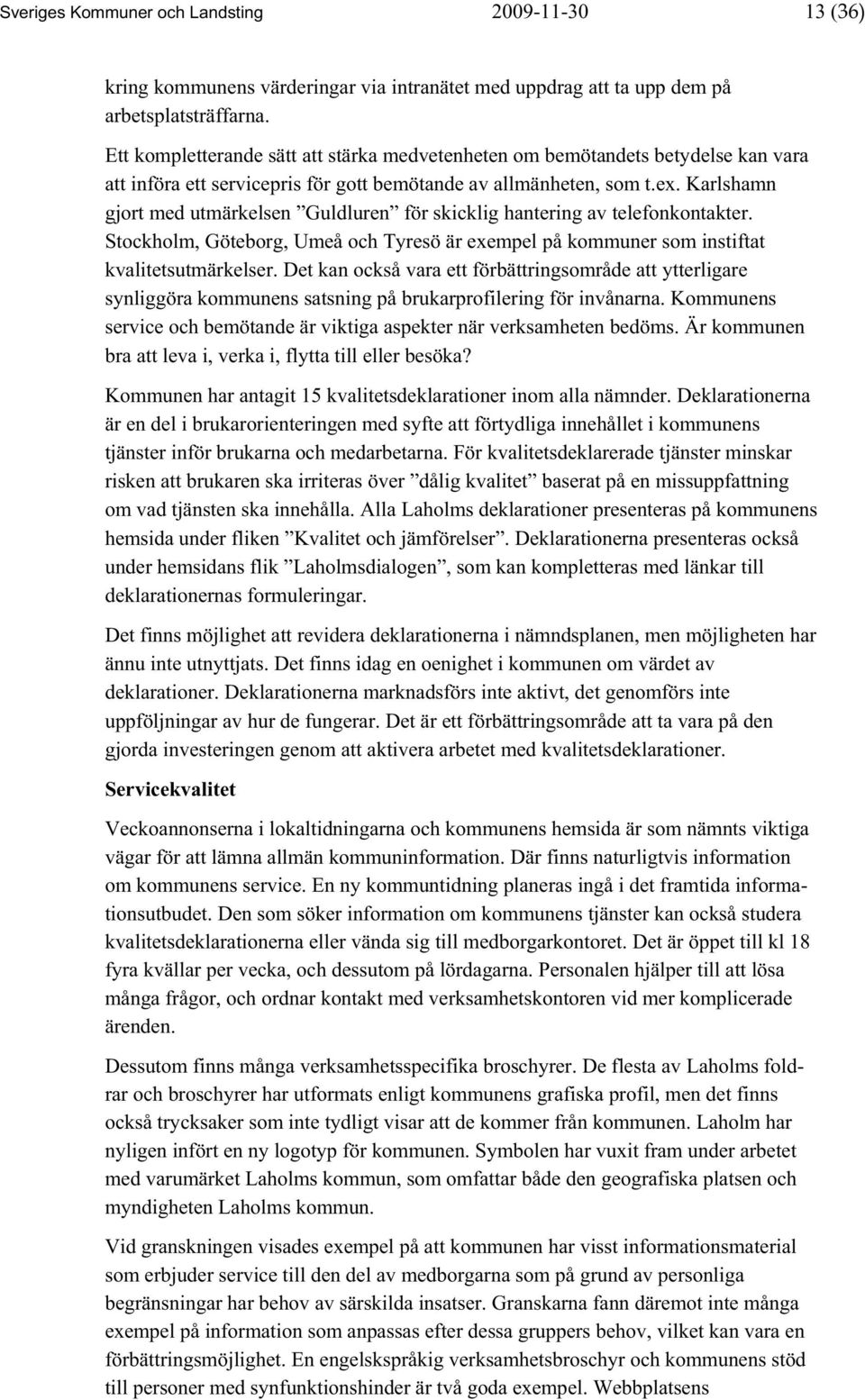 Karlshamn gjort med utmärkelsen Guldluren för skicklig hantering av telefonkontakter. Stockholm, Göteborg, Umeå och Tyresö är exempel på kommuner som instiftat kvalitetsutmärkelser.