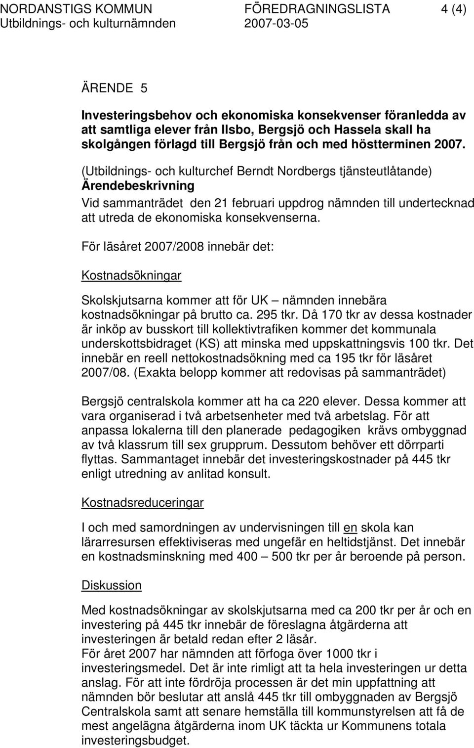 (Utbildnings- och kulturchef Berndt Nordbergs tjänsteutlåtande) Vid sammanträdet den 21 februari uppdrog nämnden till undertecknad att utreda de ekonomiska konsekvenserna.