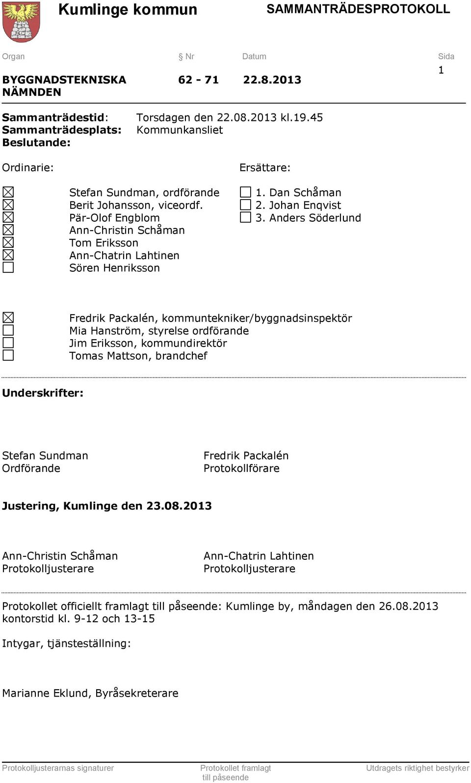 Anders Söderlund Fredrik Packalén, kommuntekniker/byggnadsinspektör Mia Hanström, styrelse ordförande Jim Eriksson, kommundirektör Tomas Mattson, brandchef Underskrifter: Stefan Sundman Ordförande