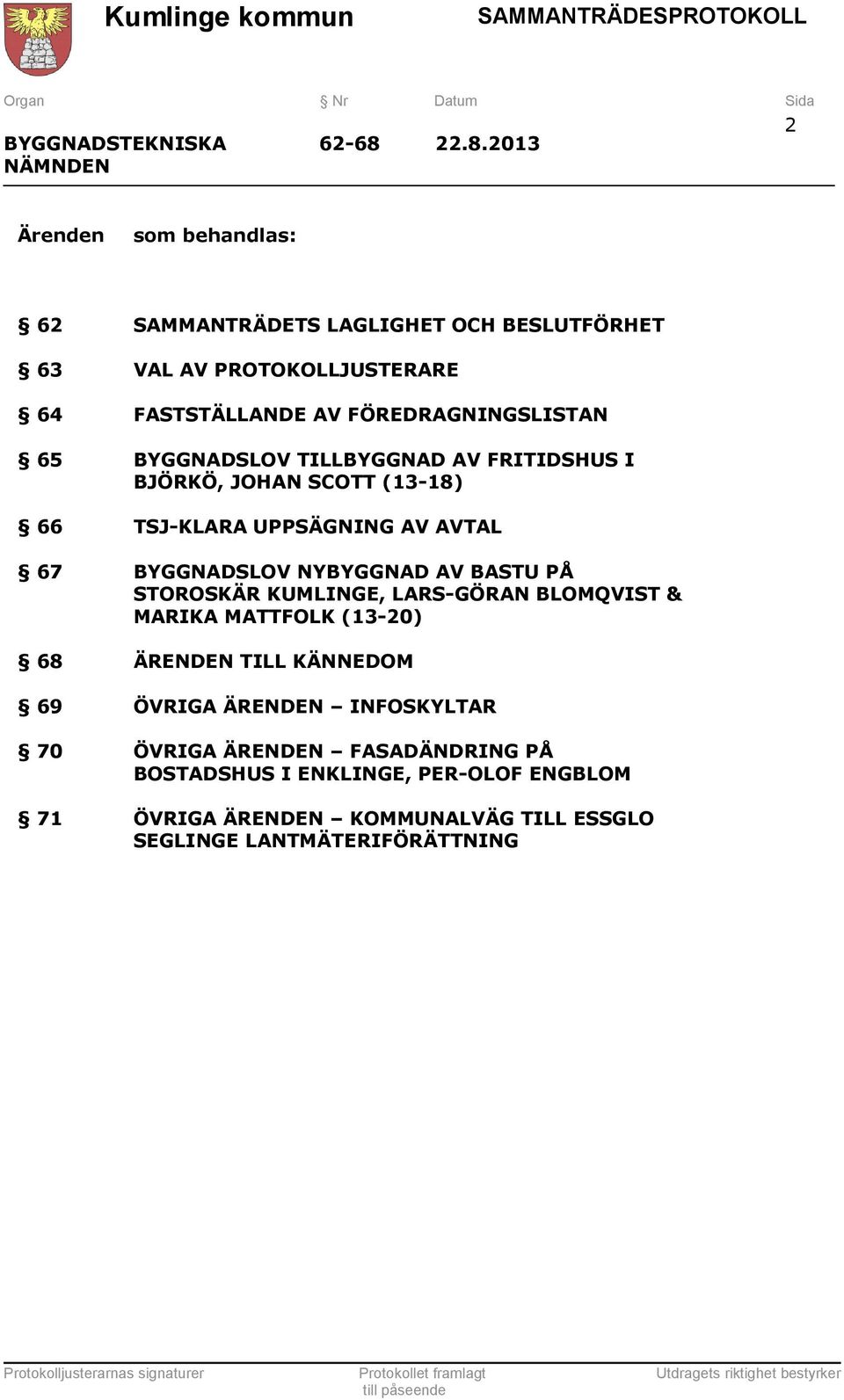 AV FÖREDRAGNINGSLISTAN BYGGNADSLOV TILLBYGGNAD AV FRITIDSHUS I BJÖRKÖ, JOHAN SCOTT (13-18) TSJ-KLARA UPPSÄGNING AV AVTAL BYGGNADSLOV