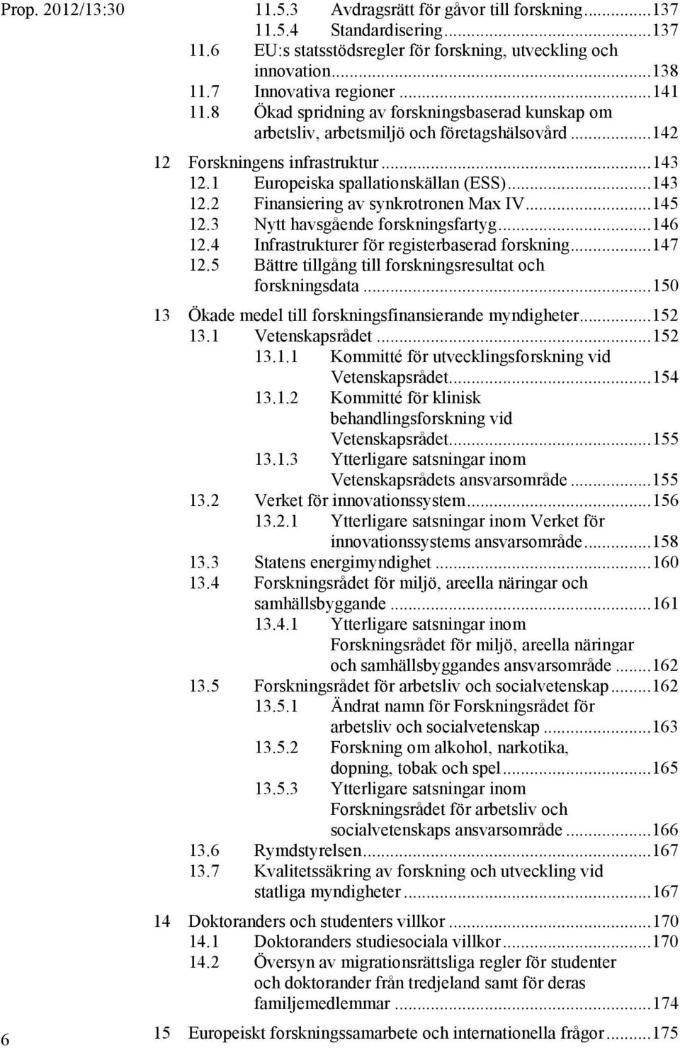 .. 145 12.3 Nytt havsgående forskningsfartyg... 146 12.4 Infrastrukturer för registerbaserad forskning... 147 12.5 Bättre tillgång till forskningsresultat och forskningsdata.