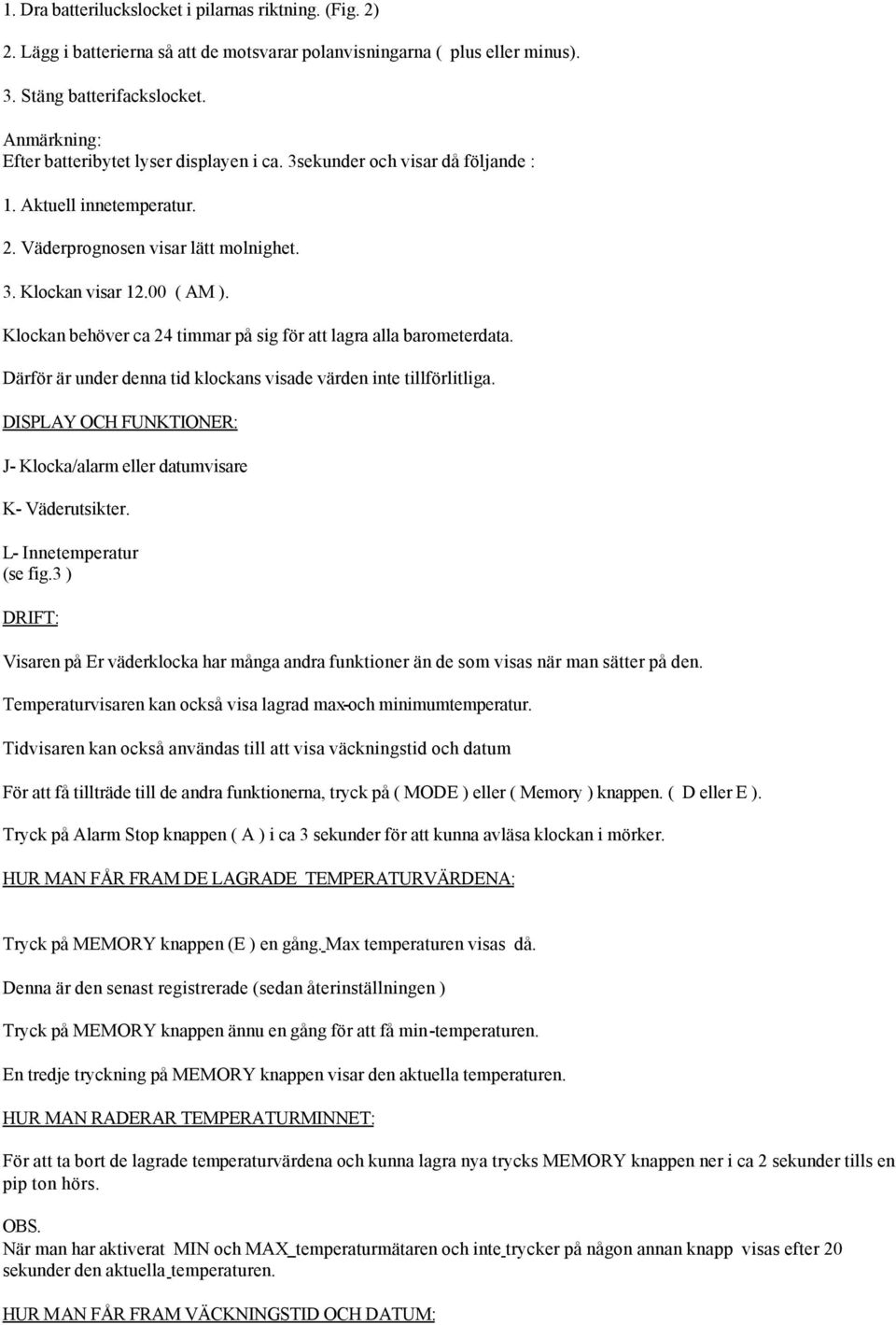 Klockan behöver ca 24 timmar på sig för att lagra alla barometerdata. Därför är under denna tid klockans visade värden inte tillförlitliga.