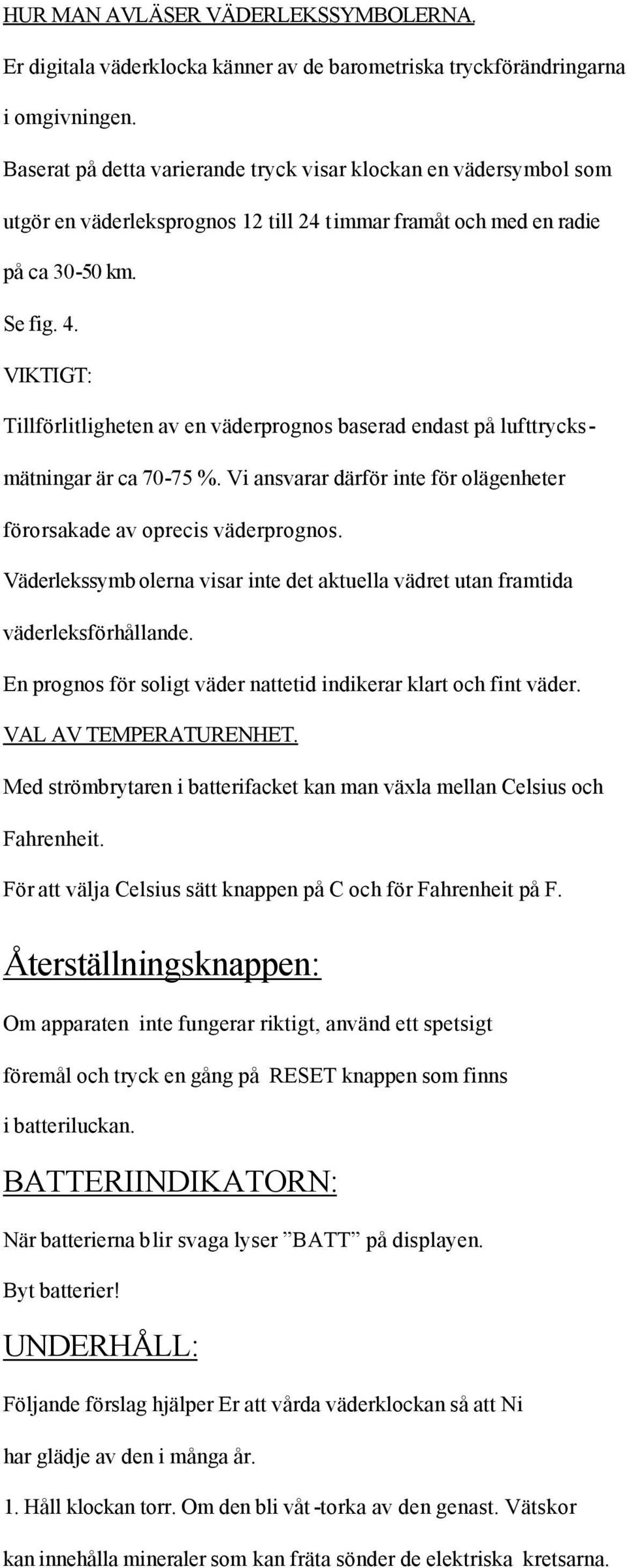 VIKTIGT: Tillförlitligheten av en väderprognos baserad endast på lufttrycksmätningar är ca 70-75 %. Vi ansvarar därför inte för olägenheter förorsakade av oprecis väderprognos.