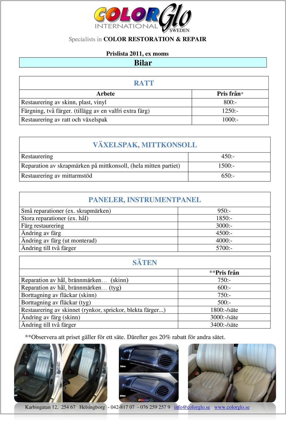 Restaurering av mittarmstöd 650:- PANELER, INSTRUMENTPANEL Små reparationer (ex. skrapmärken) 950:- Stora reparationer (ex.