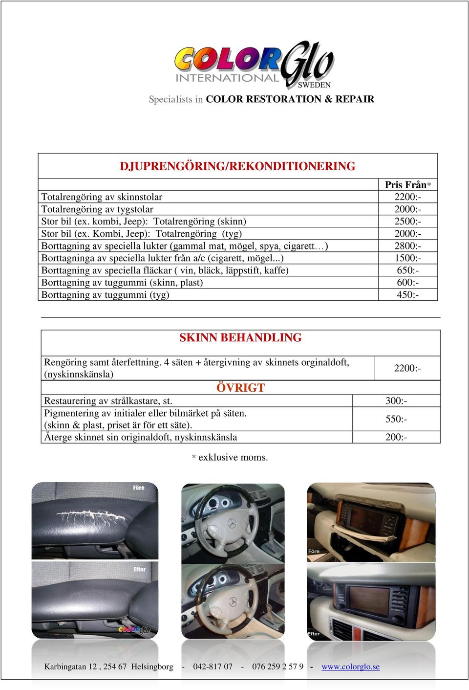 ..) 1500:- Borttagning av speciella fläckar ( vin, bläck, läppstift, kaffe) 650:- Borttagning av tuggummi (skinn, plast) 600:- Borttagning av tuggummi (tyg) 450:- SKINN BEHANDLING Rengöring samt