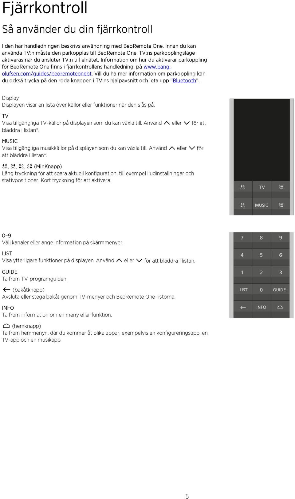 com/guides/beoremoteonebt. Vill du ha mer information om parkoppling kan du också trycka på den röda knappen i TV:ns hjälpavsnitt och leta upp Bluetooth.