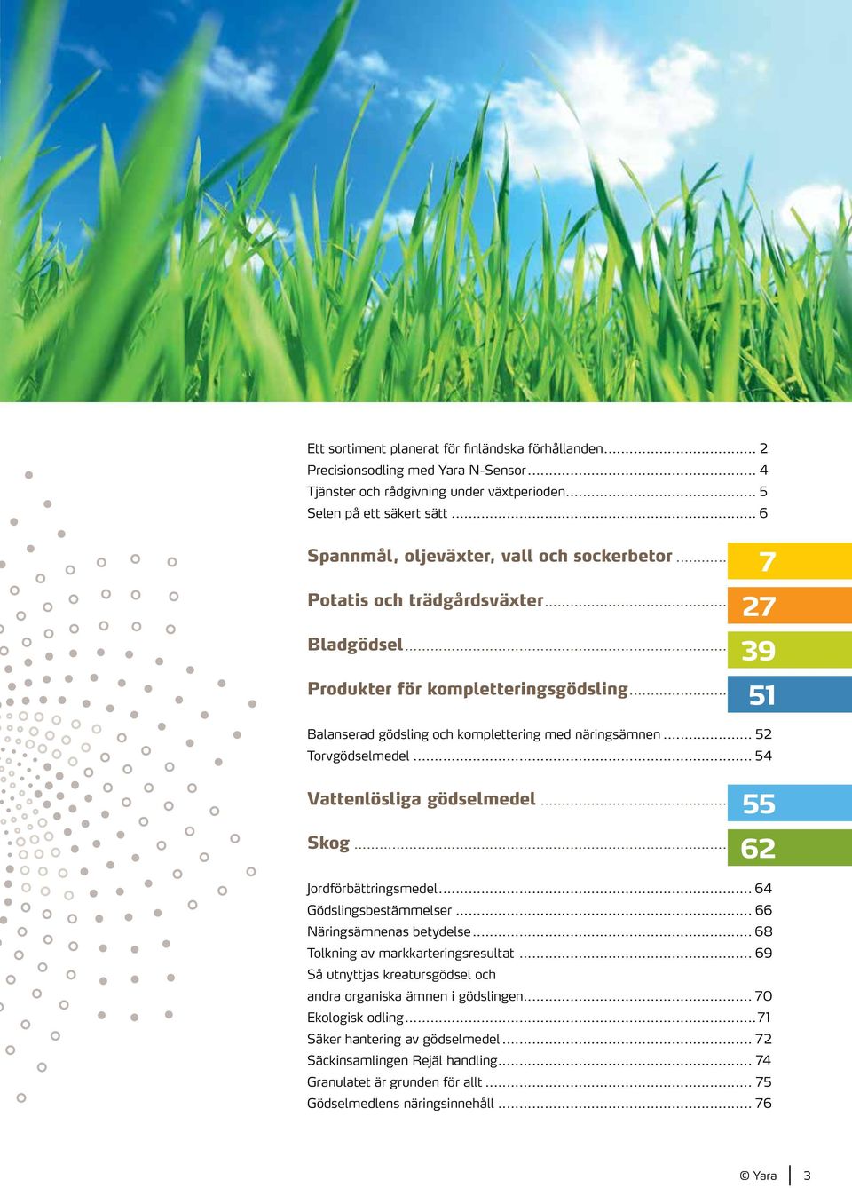 .. 52 Torvgödselmedel... 54 Vattenlösliga gödselmedel... Skog... Jordförbättringsmedel... 64 Gödslingsbestämmelser... 66 Näringsämnenas betydelse... 68 Tolkning av markkarteringsresultat.