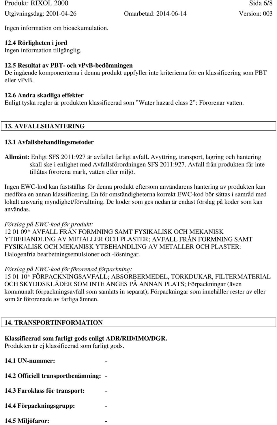 5 Resultat av PBT- och vpvb-bedömningen De ingående komponenterna i denna produkt uppfyller inte kriterierna för en klassificering som PBT eller vpvb. 12.