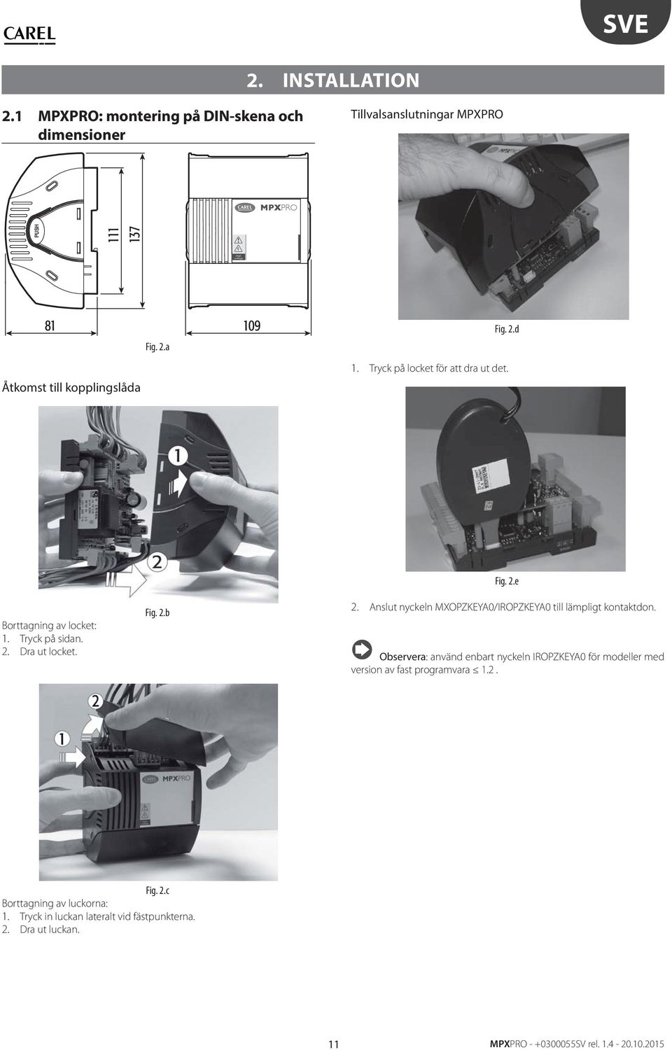 Tryck på locke för a dra u de. Boragning av locke: 1. Tryck på sidan. 2. Dra u locke. Fig. 2.b Fig. 2.e 2.