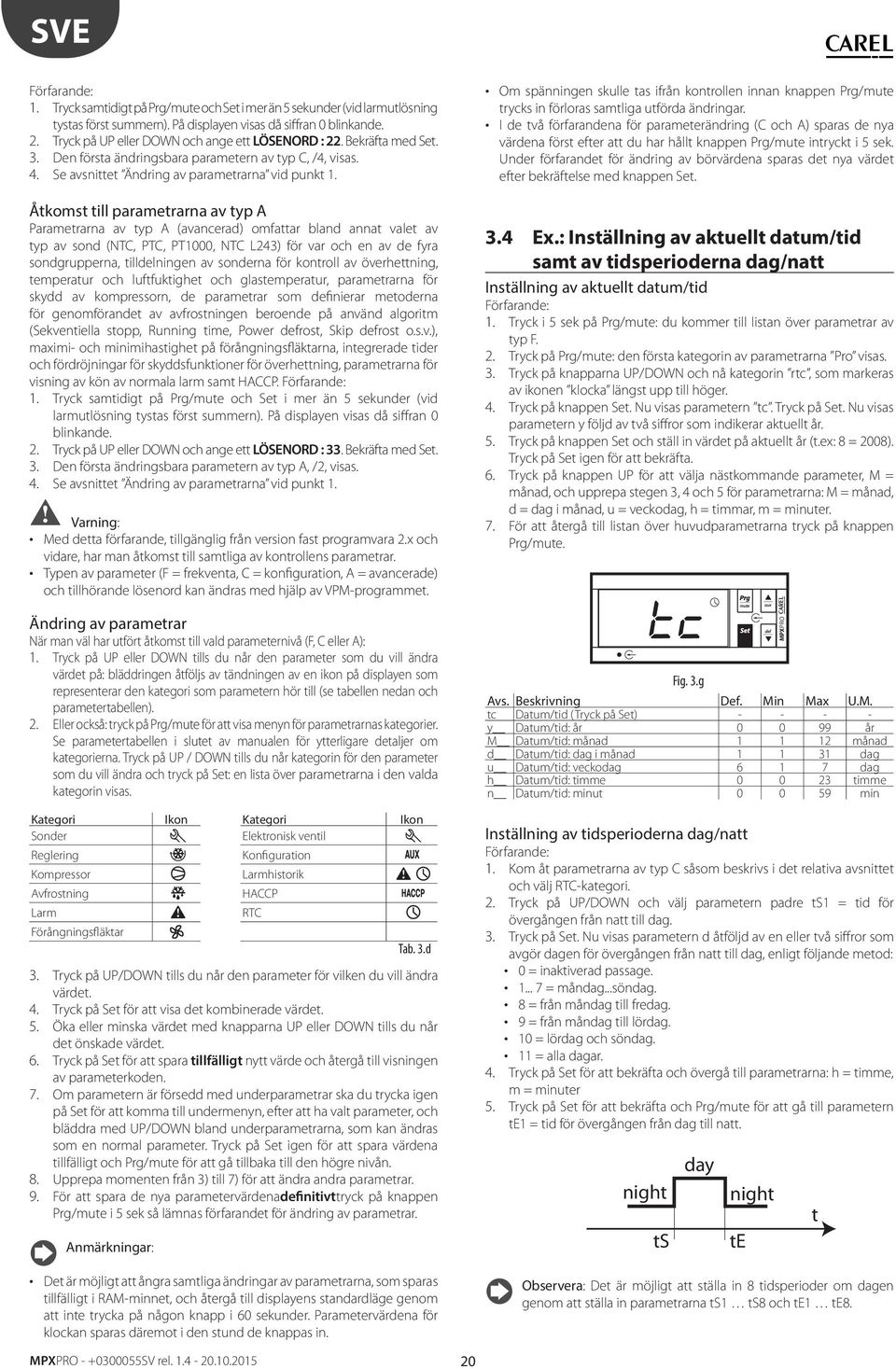 Åkoms ill paramerarna av yp A Paramerarna av yp A (avancerad) omfaar bland anna vale av yp av sond (NTC, PTC, PT1000, NTC L243) för var och en av de fyra sondgrupperna, illdelningen av sonderna för