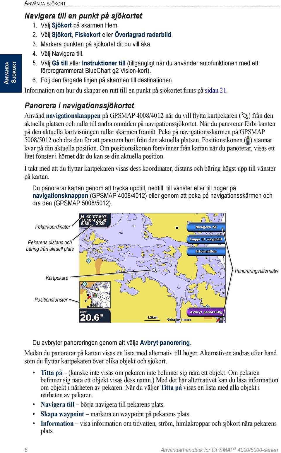 Välj Gå till eller Instruktioner till (tillgängligt när du använder autofunktionen med ett förprogrammerat BlueChart g2 Vision-kort). 6. Följ den färgade linjen på skärmen till destinationen.
