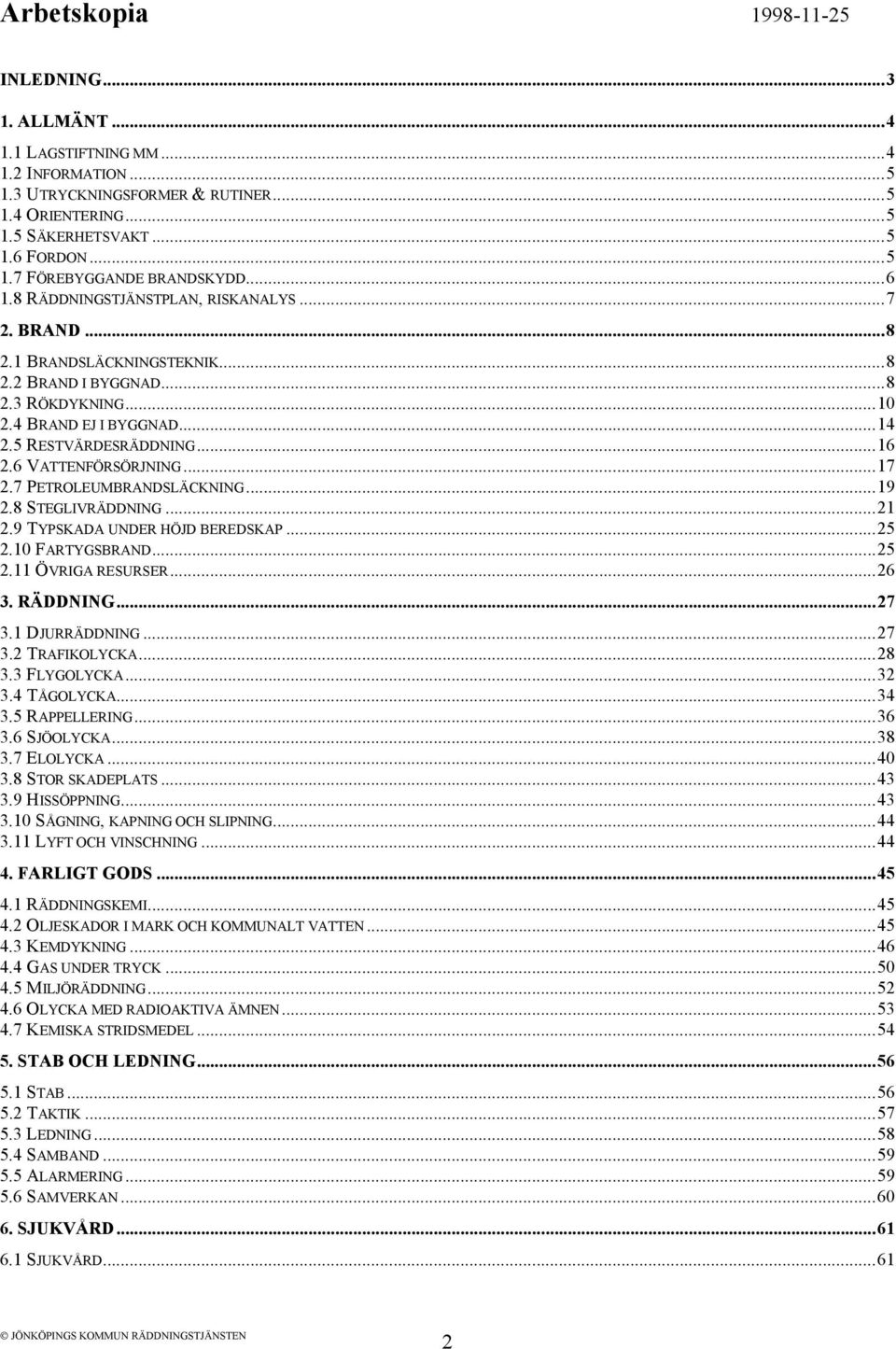 6 VATTENFÖRSÖRJNING...17 2.7 PETROLEUMBRANDSLÄCKNING...19 2.8 STEGLIVRÄDDNING...21 2.9 TYPSKADA UNDER HÖJD BEREDSKAP...25 2.10 FARTYGSBRAND...25 2.11 ÖVRIGA RESURSER...26 3. RÄDDNING...27 3.