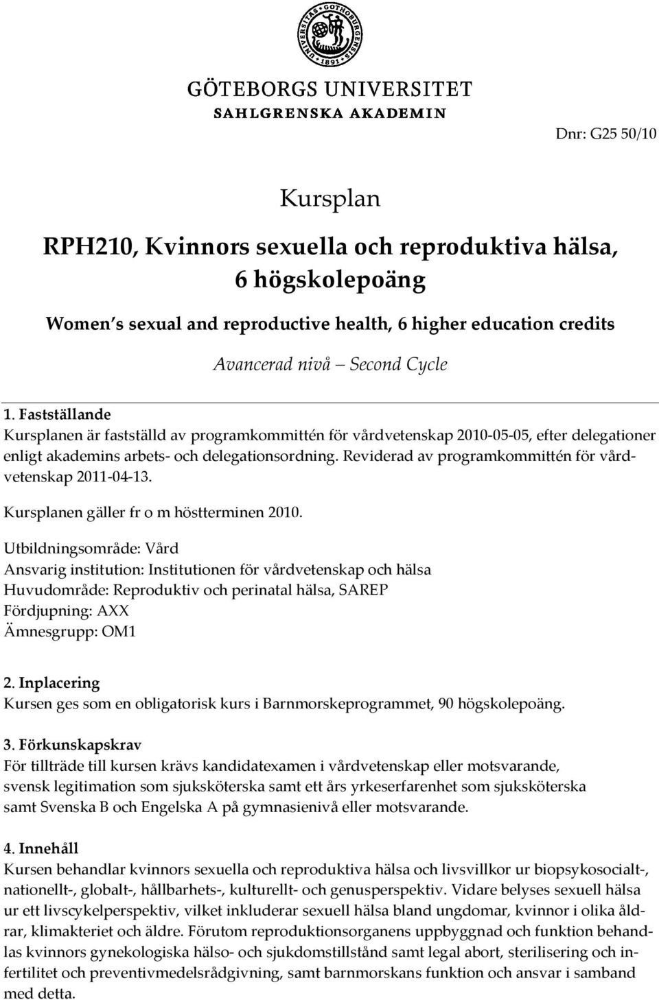 Reviderad av programkommittén för vårdvetenskap 2011-04-13. Kursplanen gäller fr o m höstterminen 2010.