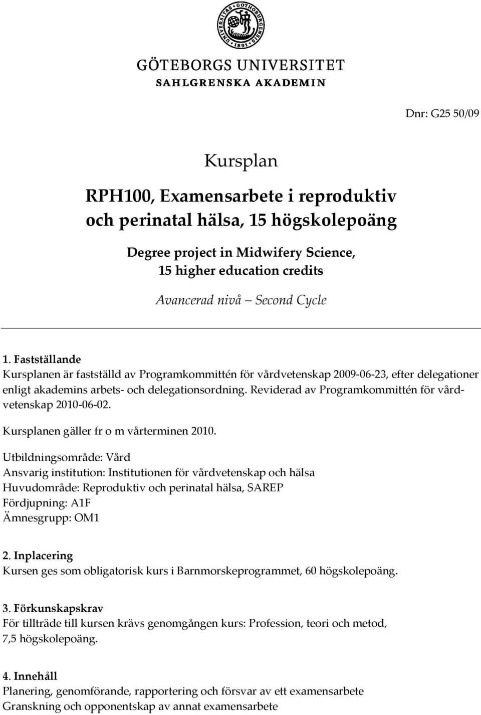 Reviderad av Programkommittén för vårdvetenskap 2010-06-02. Kursplanen gäller fr o m vårterminen 2010.