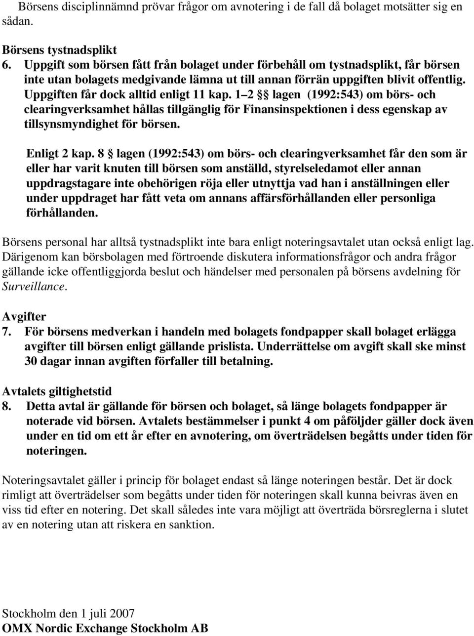 Uppgiften får dock alltid enligt 11 kap. 1 2 lagen (1992:543) om börs- och clearingverksamhet hållas tillgänglig för Finansinspektionen i dess egenskap av tillsynsmyndighet för börsen. Enligt 2 kap.