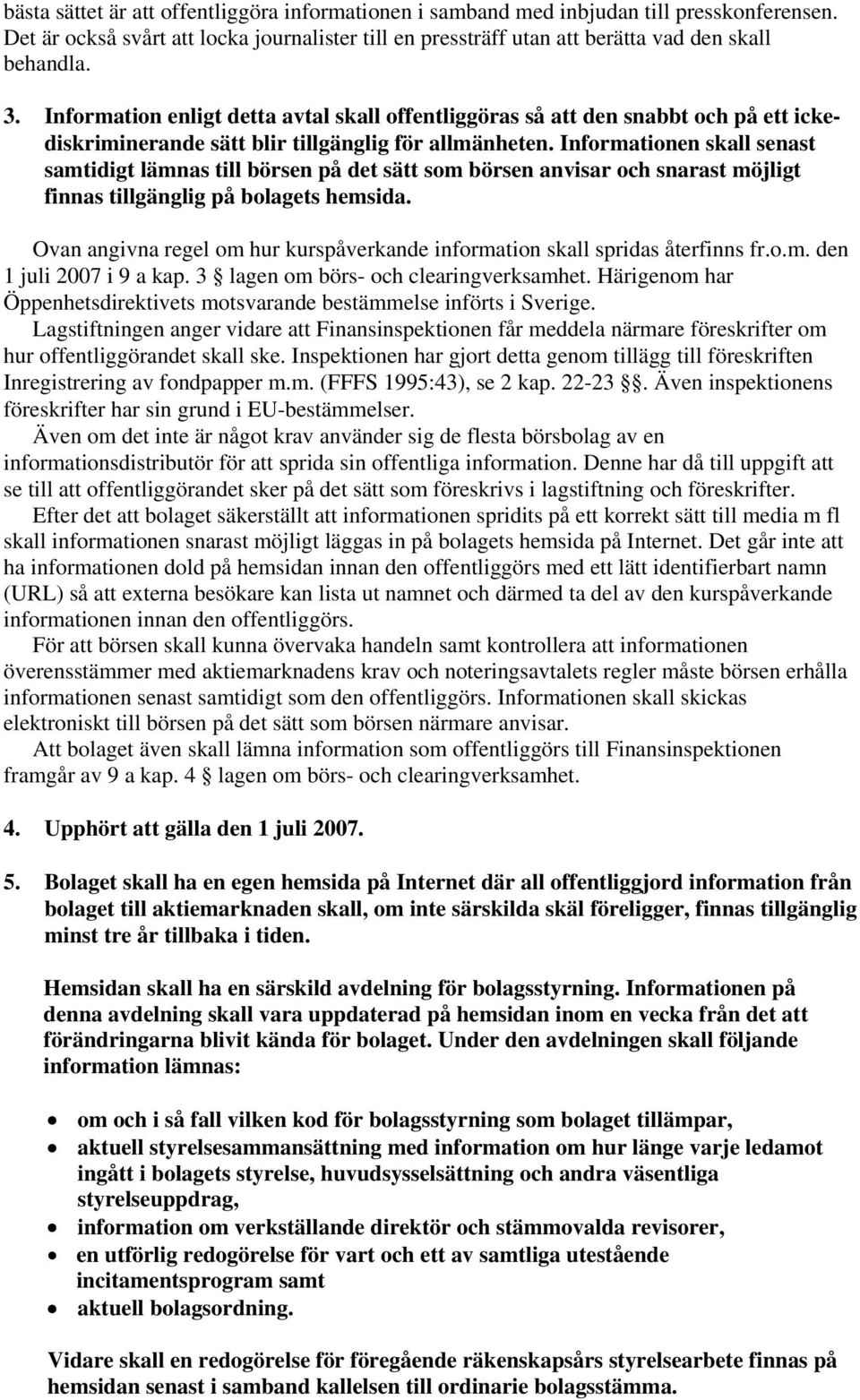 Informationen skall senast samtidigt lämnas till börsen på det sätt som börsen anvisar och snarast möjligt finnas tillgänglig på bolagets hemsida.