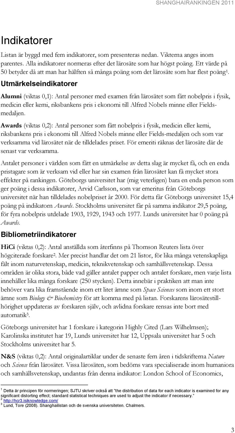 Utmärkelseindikatorer Alumni (viktas 0,1): Antal personer med examen från lärosätet som fått nobelpris i fysik, medicin eller kemi, riksbankens pris i ekonomi till Alfred Nobels minne eller