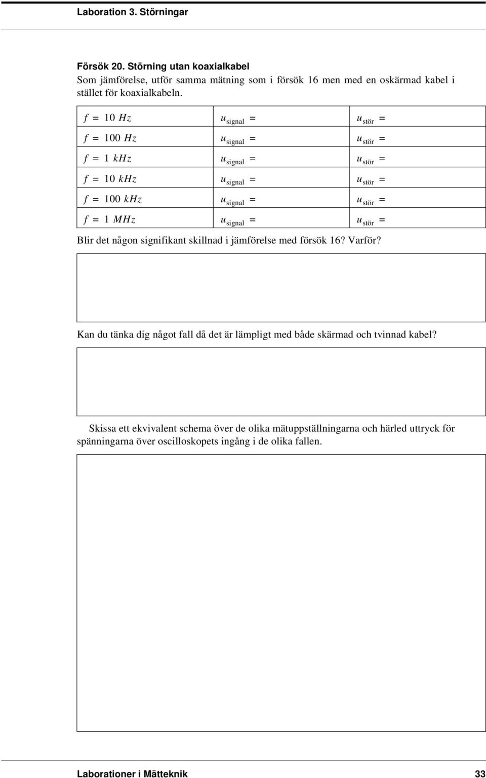 koaxialkabeln. 10 Hz 100 Hz 1 khz 10 khz 100 khz 1 MHz Blir det någon signiikant skillnad i jämörelse med örsök 16? Varör?