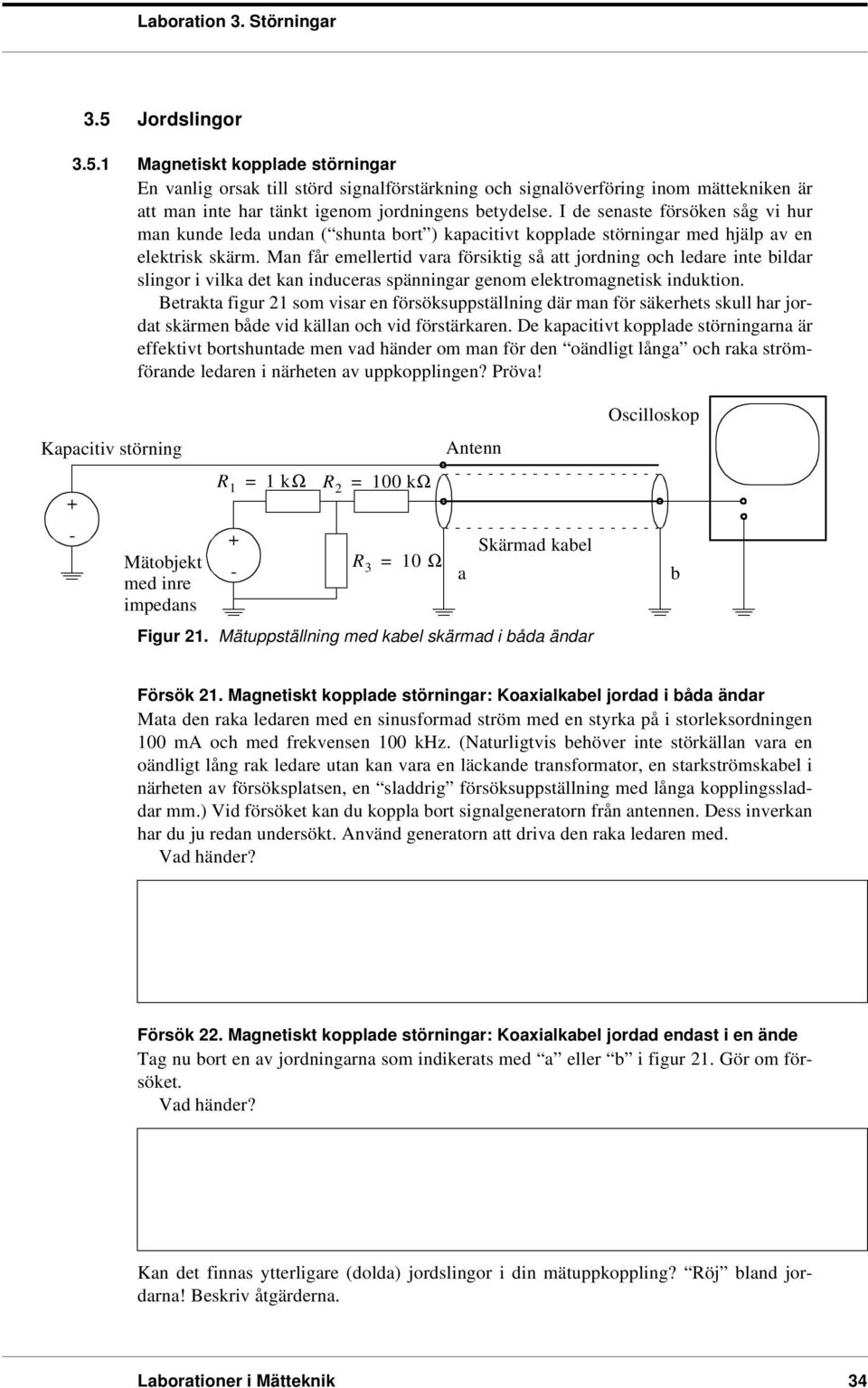 Man år emellertid vara örsiktig så att jordning och ledare inte bildar slingor i vilka det kan induceras spänningar genom elektromagnetisk induktion.