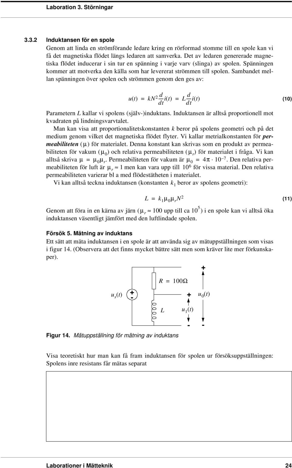 Sambandet mellan spänningen över spolen och strömmen genom den ges av: ut () kn 2 it d () Lit d () dt dt (10) Parametern L kallar vi spolens (själv)induktans.