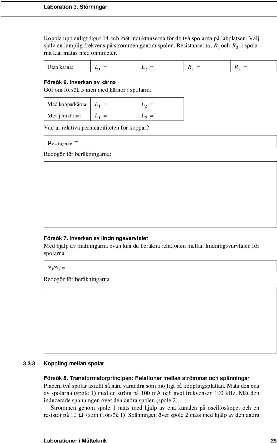 µ r koppar Redogör ör beräkningarna: Försök 7. Inverkan av lindningsvarvtalet Med hjälp av mätningarna ovan kan du beräkna relationen mellan lindningsvarvtalen ör spolarna.